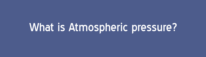 What is Atmospheric pressure