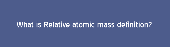What is Relative atomic mass definition
