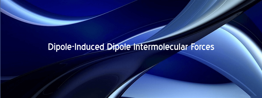 Dipole Induced Dipole Intermolecular Forces