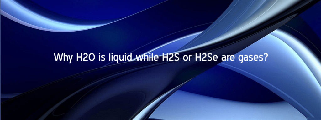 H2O is liquid H2S or H2Se are gases